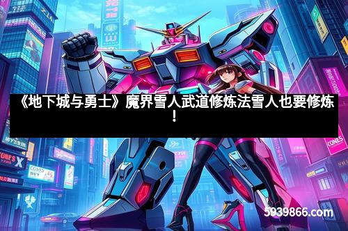 《地下城与勇士》魔界雪人武道修炼法雪人也要修炼！