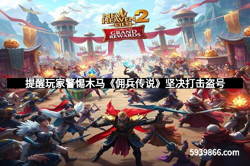 提醒玩家警惕木马《佣兵传说》坚决打击盗号